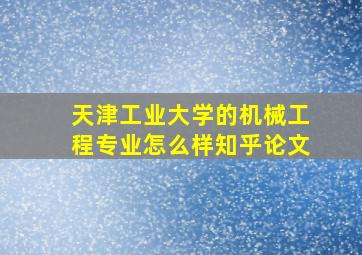 天津工业大学的机械工程专业怎么样知乎论文