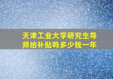 天津工业大学研究生导师给补贴吗多少钱一年