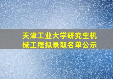 天津工业大学研究生机械工程拟录取名单公示