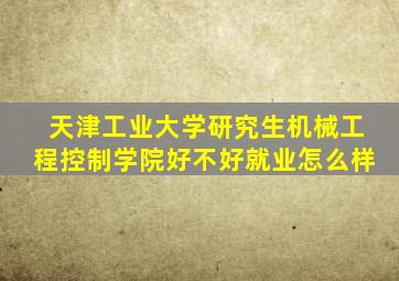 天津工业大学研究生机械工程控制学院好不好就业怎么样