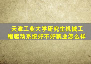 天津工业大学研究生机械工程驱动系统好不好就业怎么样