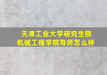 天津工业大学研究生院机械工程学院导师怎么样