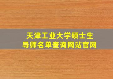 天津工业大学硕士生导师名单查询网站官网