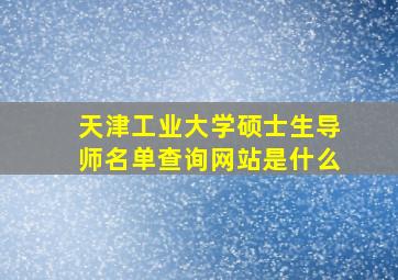 天津工业大学硕士生导师名单查询网站是什么