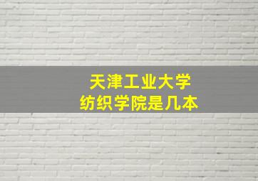 天津工业大学纺织学院是几本