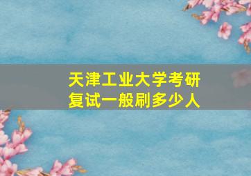 天津工业大学考研复试一般刷多少人