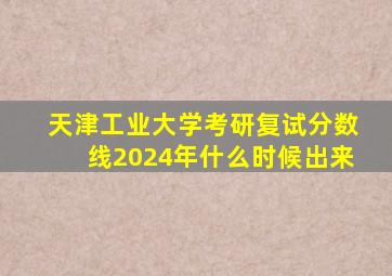 天津工业大学考研复试分数线2024年什么时候出来