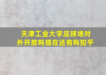 天津工业大学足球场对外开放吗现在还有吗知乎