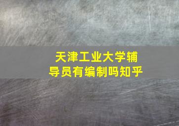 天津工业大学辅导员有编制吗知乎