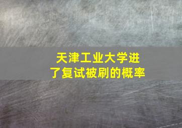 天津工业大学进了复试被刷的概率