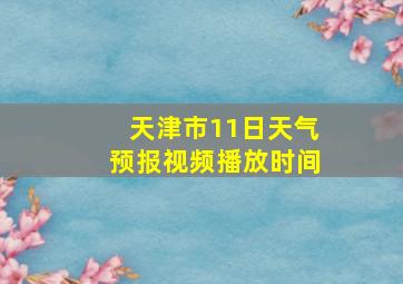 天津市11日天气预报视频播放时间