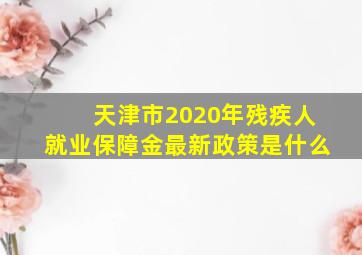 天津市2020年残疾人就业保障金最新政策是什么