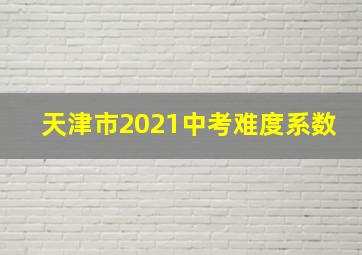 天津市2021中考难度系数