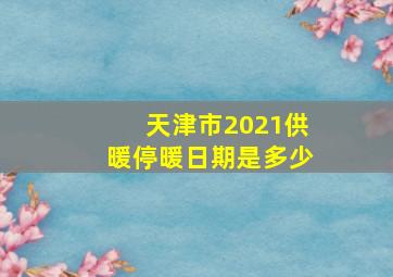 天津市2021供暖停暖日期是多少