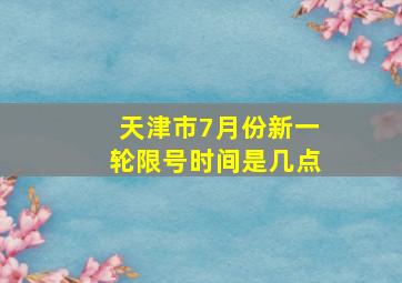 天津市7月份新一轮限号时间是几点