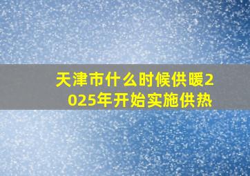 天津市什么时候供暖2025年开始实施供热