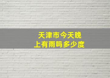 天津市今天晚上有雨吗多少度