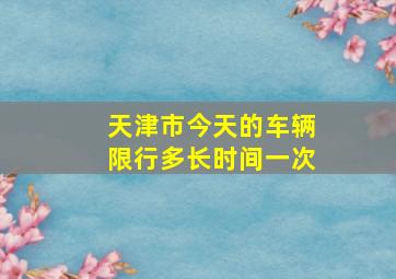 天津市今天的车辆限行多长时间一次