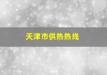 天津市供热热线