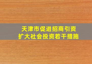 天津市促进招商引资扩大社会投资若干措施