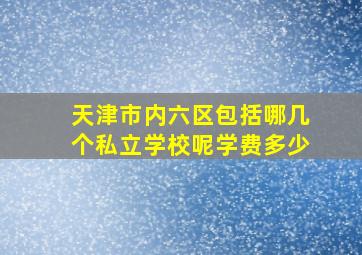 天津市内六区包括哪几个私立学校呢学费多少