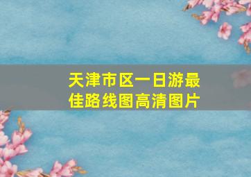 天津市区一日游最佳路线图高清图片