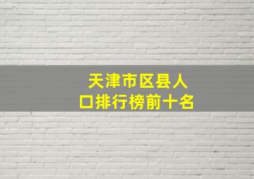 天津市区县人口排行榜前十名