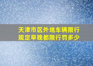 天津市区外地车辆限行规定早晚都限行罚多少