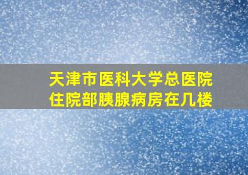 天津市医科大学总医院住院部胰腺病房在几楼