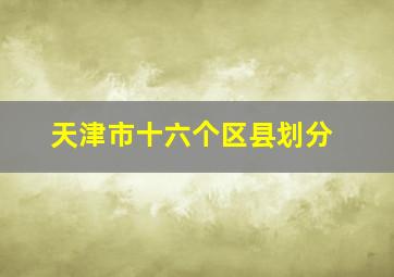 天津市十六个区县划分