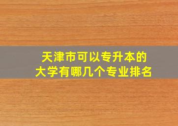 天津市可以专升本的大学有哪几个专业排名