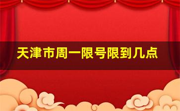 天津市周一限号限到几点