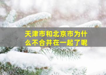 天津市和北京市为什么不合并在一起了呢