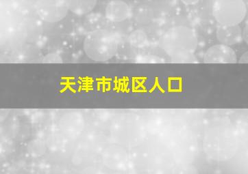 天津市城区人口