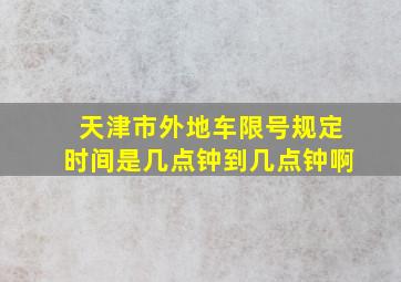 天津市外地车限号规定时间是几点钟到几点钟啊