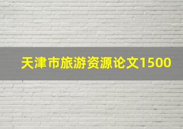 天津市旅游资源论文1500