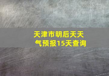 天津市明后天天气预报15天查询