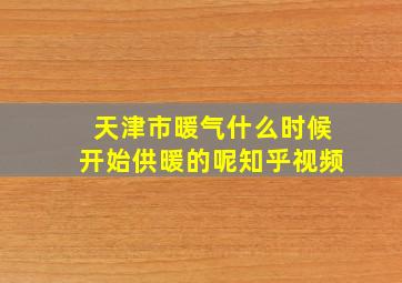 天津市暖气什么时候开始供暖的呢知乎视频