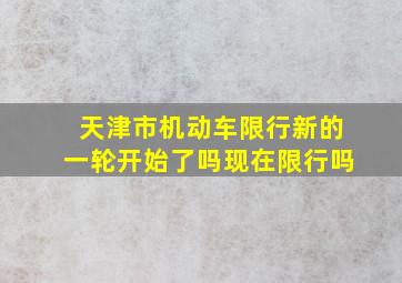 天津市机动车限行新的一轮开始了吗现在限行吗