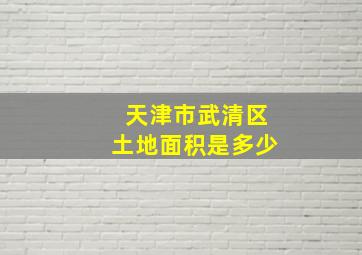 天津市武清区土地面积是多少