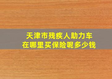 天津市残疾人助力车在哪里买保险呢多少钱