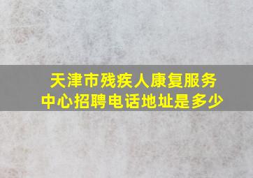 天津市残疾人康复服务中心招聘电话地址是多少