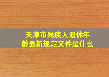 天津市残疾人退休年龄最新规定文件是什么