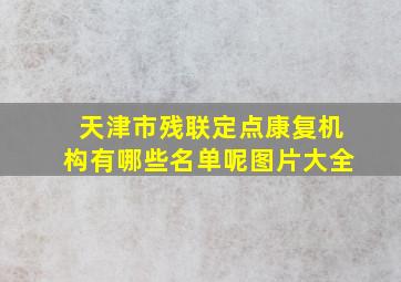 天津市残联定点康复机构有哪些名单呢图片大全