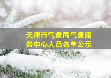 天津市气象局气象服务中心人员名单公示