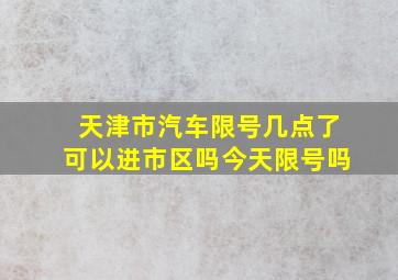 天津市汽车限号几点了可以进市区吗今天限号吗