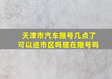 天津市汽车限号几点了可以进市区吗现在限号吗