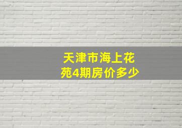 天津市海上花苑4期房价多少