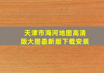 天津市海河地图高清版大图最新版下载安装