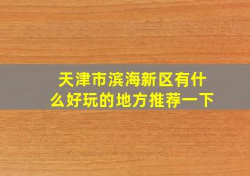 天津市滨海新区有什么好玩的地方推荐一下